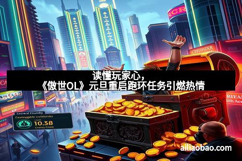 读懂玩家心，《傲世OL》元旦重启跑环任务引燃热情