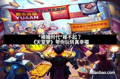 “裸婚时代”裸不起？《天堂梦》带你玩转真幸福